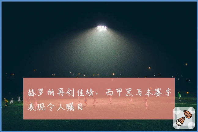 赫罗纳再创佳绩，西甲黑马本赛季表现令人瞩目