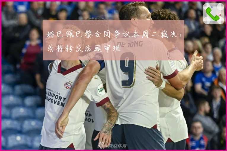 姆巴佩巴黎合同争议本周二裁决，或将转交法庭审理