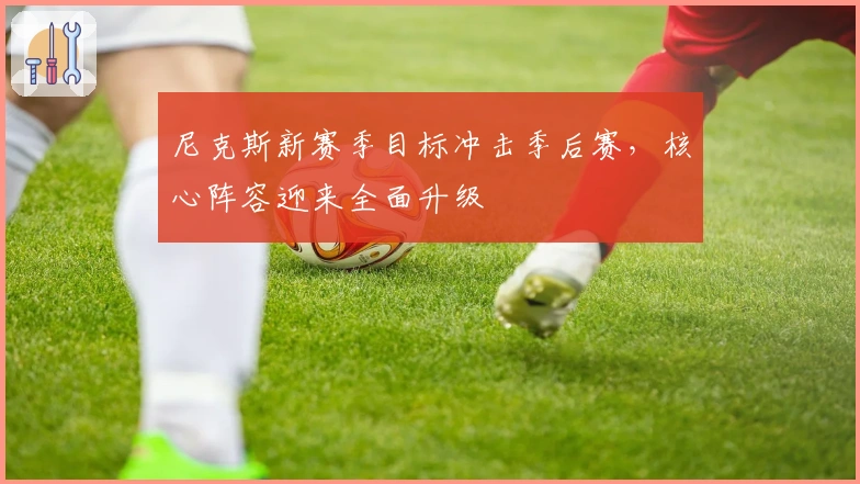 尼克斯新赛季目标冲击季后赛，核心阵容迎来全面升级