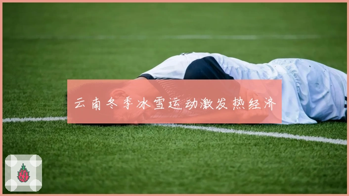 云南冬季冰雪运动激发热经济