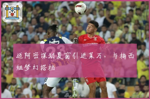 迈阿密谋划夏窗引进莱万，与梅西组梦幻搭档