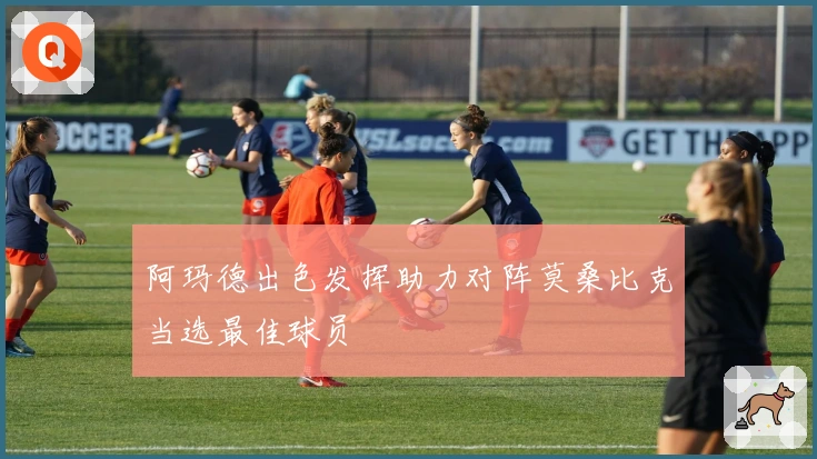 阿玛德出色发挥助力对阵莫桑比克当选最佳球员