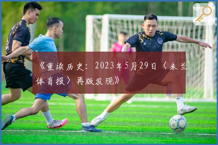《重读历史：2023年5月29日〈米兰体育报〉再版发现》