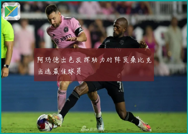 阿玛德出色发挥助力对阵莫桑比克当选最佳球员