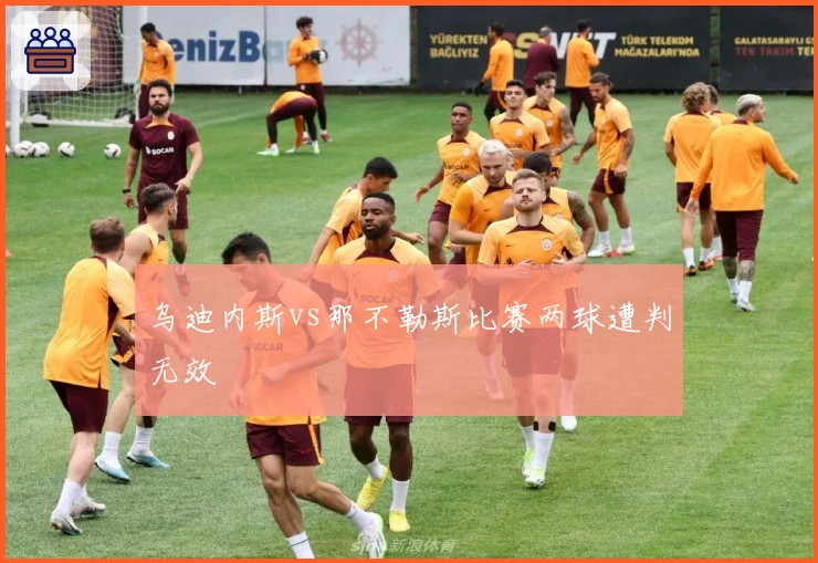 乌迪内斯vs那不勒斯比赛两球遭判无效