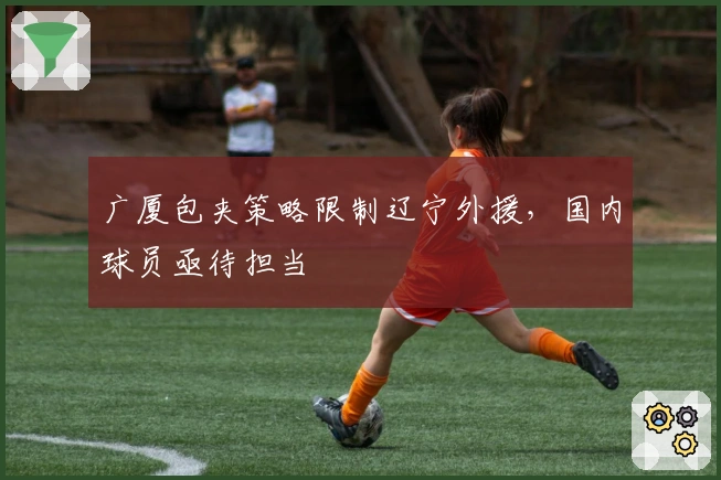 广厦包夹策略限制辽宁外援，国内球员亟待担当