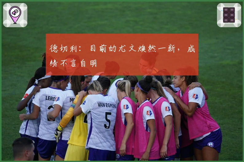 德切利：目前的尤文焕然一新，成绩不言自明