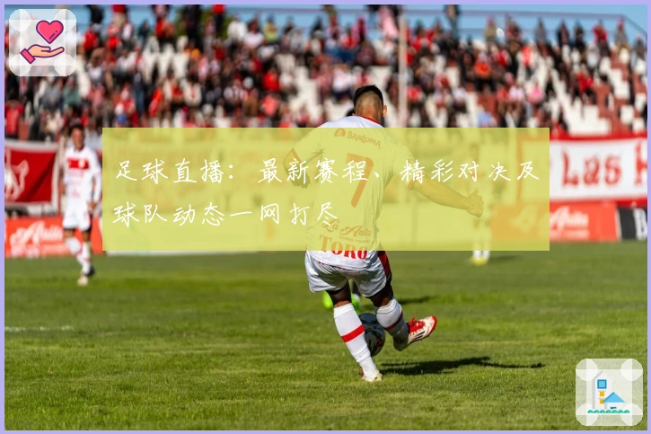足球直播：最新赛程、精彩对决及球队动态一网打尽