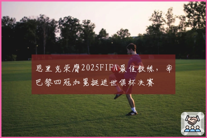恩里克荣膺2025FIFA最佳教练，率巴黎四冠加冕挺进世俱杯决赛