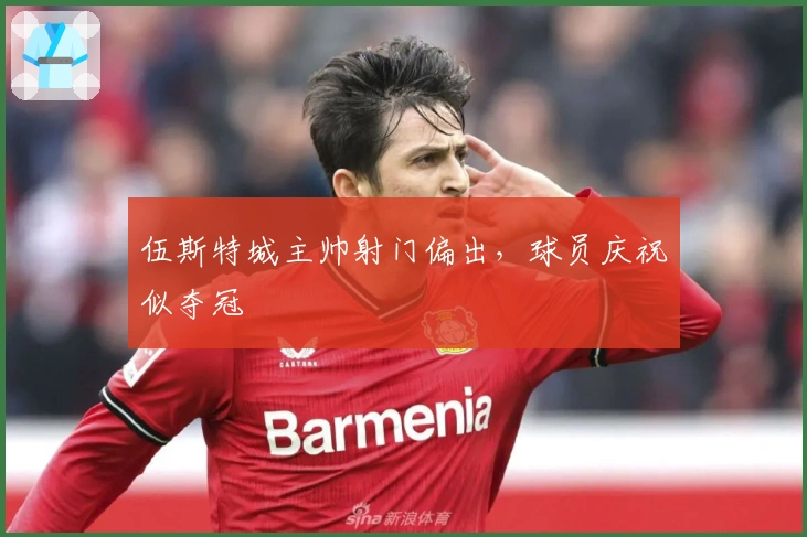 伍斯特城主帅射门偏出，球员庆祝似夺冠