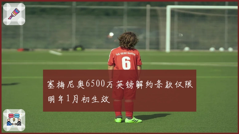 塞梅尼奥6500万英镑解约条款仅限明年1月初生效